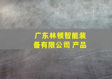 广东林顿智能装备有限公司 产品